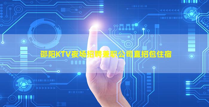 邵阳KTV夜场招聘兼职公司直招包住宿
